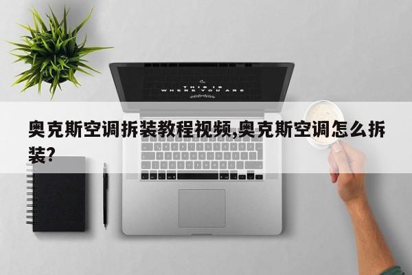 奥克斯空调拆装教程视频,奥克斯空调怎么拆装?