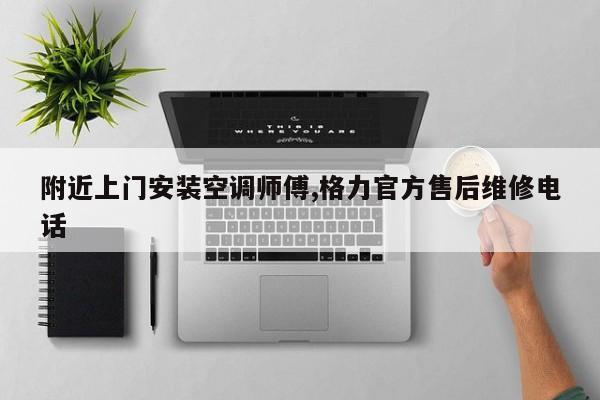 附近上门安装空调师傅,格力官方售后维修电话