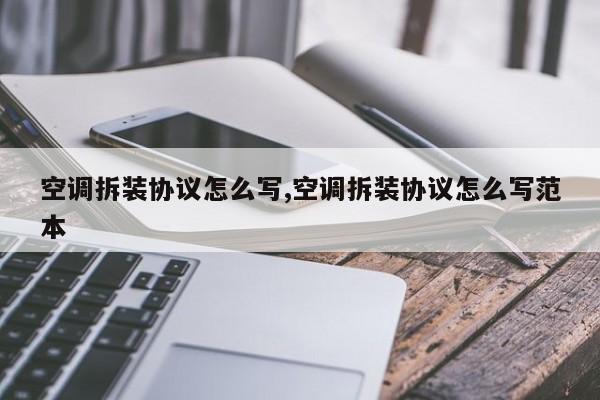 空调拆装协议怎么写,空调拆装协议怎么写范本
