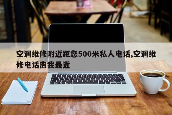 空调维修附近距您500米私人电话,空调维修电话离我最近