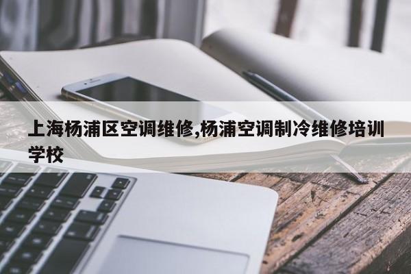 上海杨浦区空调维修,杨浦空调制冷维修培训学校