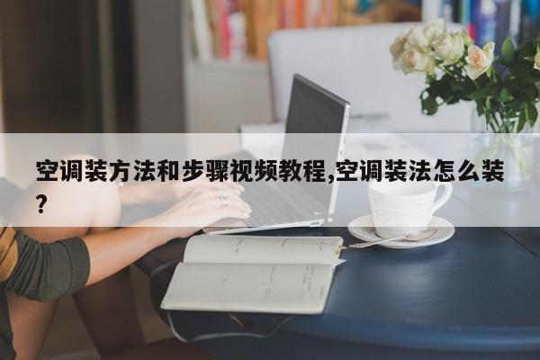 空调装方法和步骤视频教程,空调装法怎么装?