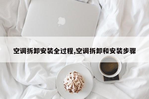 空调拆卸安装全过程,空调拆卸和安装步骤